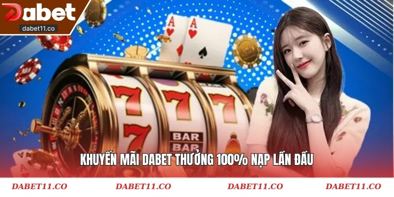 Khuyến mãi Dabet thưởng 100% nạp lần đầu