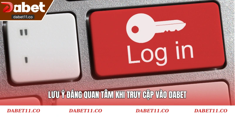 Lưu ý đáng quan tâm khi truy cập vào Dabet