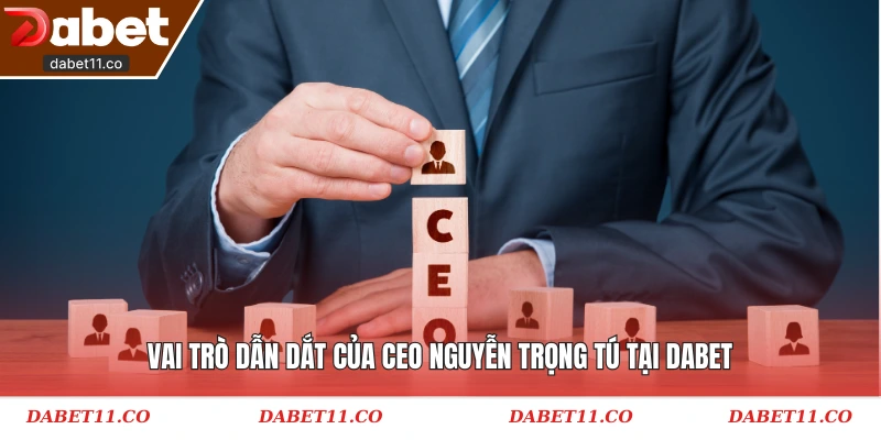Vai trò dẫn dắt của CEO Nguyễn Trọng Tú tại Dabet
